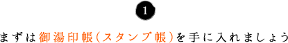 まずは御湯印帳(スタンプ帳)を手に入れましょう